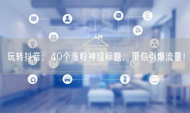 玩转抖音：40个涨粉神级标题，带你引爆流量！