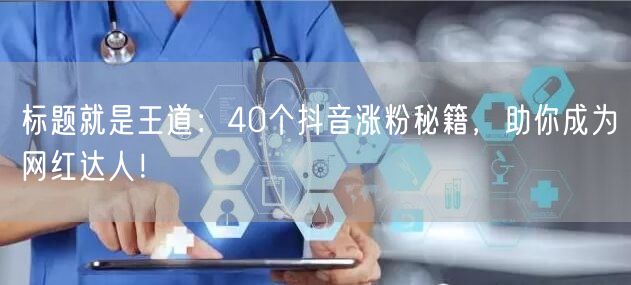 标题就是王道：40个抖音涨粉秘籍，助你成为网红达人！