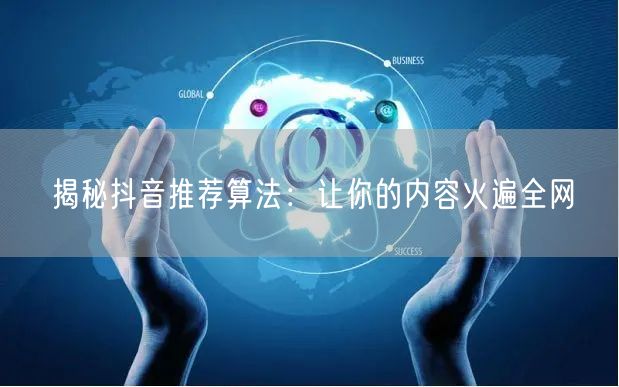 揭秘抖音推荐算法：让你的内容火遍全网