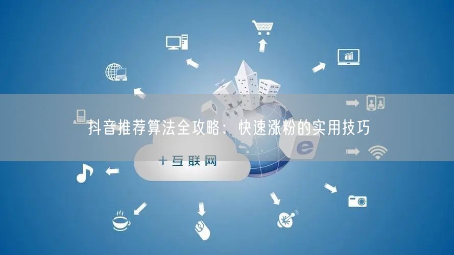 抖音推荐算法全攻略：快速涨粉的实用技巧