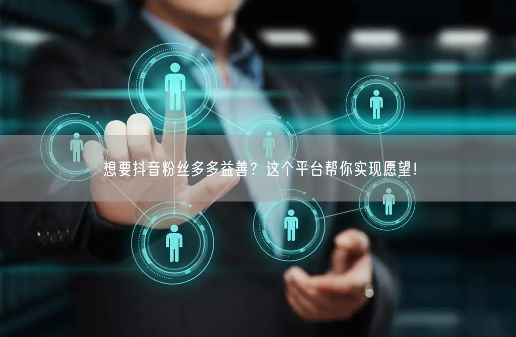 想要抖音粉丝多多益善？这个平台帮你实现愿望！