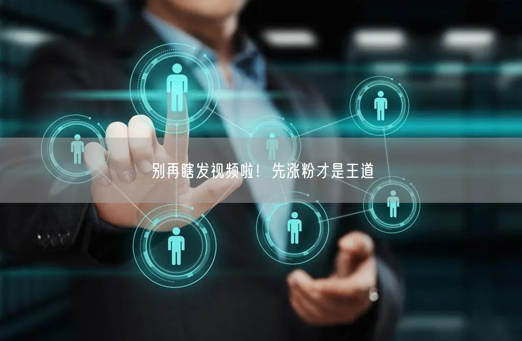 别再瞎发视频啦！先涨粉才是王道
