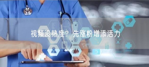 视频没热度？先涨粉增添活力