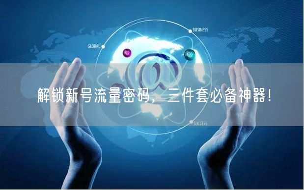 解锁新号流量密码，三件套必备神器！