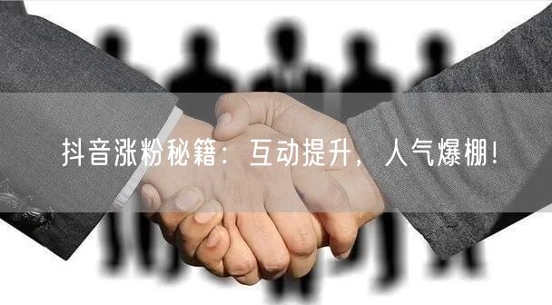 抖音涨粉秘籍：互动提升，人气爆棚！