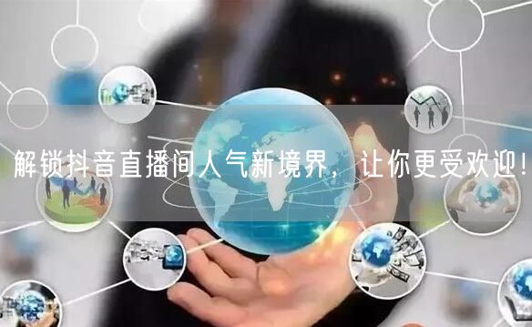 解锁抖音直播间人气新境界，让你更受欢迎！