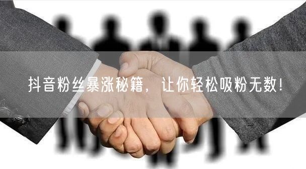 抖音粉丝暴涨秘籍，让你轻松吸粉无数！