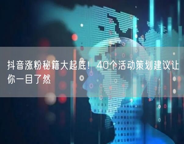 抖音涨粉秘籍大起底！40个活动策划建议让你一目了然