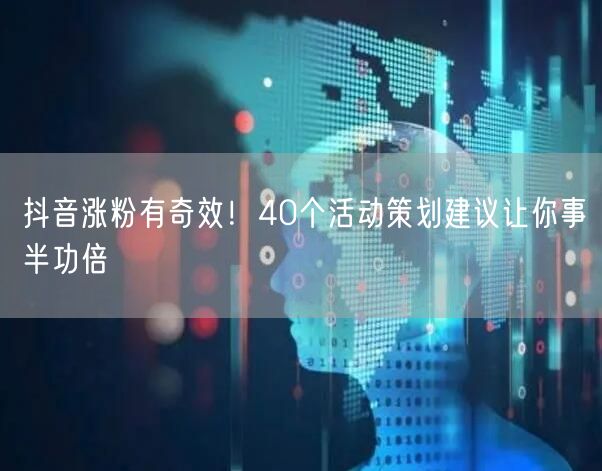 抖音涨粉有奇效！40个活动策划建议让你事半功倍