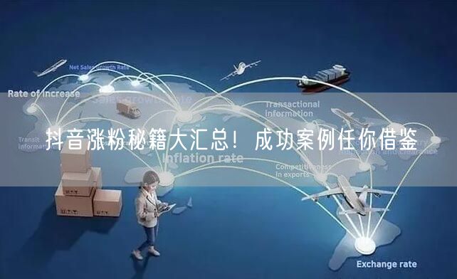 抖音涨粉秘籍大汇总！成功案例任你借鉴
