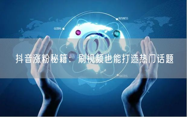 抖音涨粉秘籍：刷视频也能打造热门话题