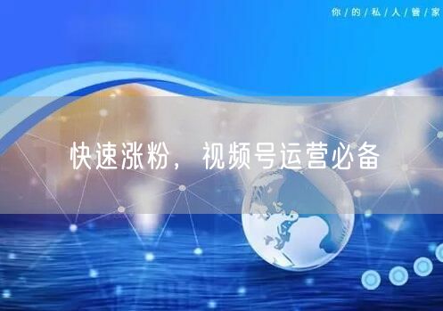 快速涨粉，视频号运营必备