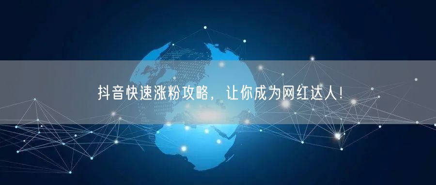 抖音涨粉攻略：快速技巧+内容创作，成网红达人