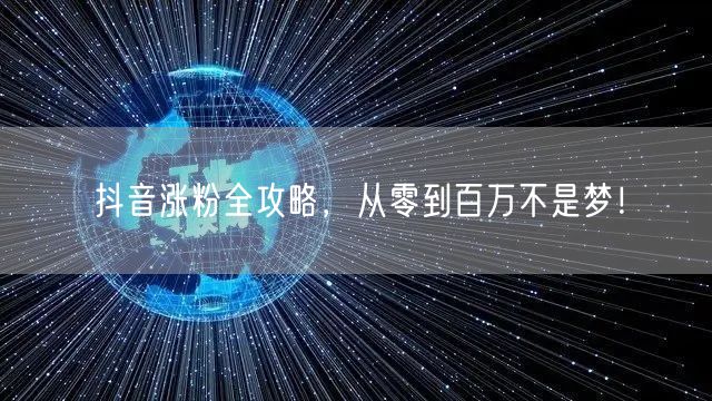 抖音涨粉秘籍：精准定位+优质创作，速增百万粉！