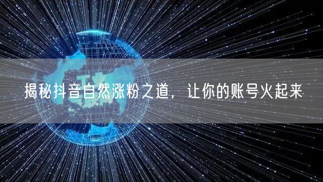 揭秘抖音自然涨粉之道，让你的账号火起来