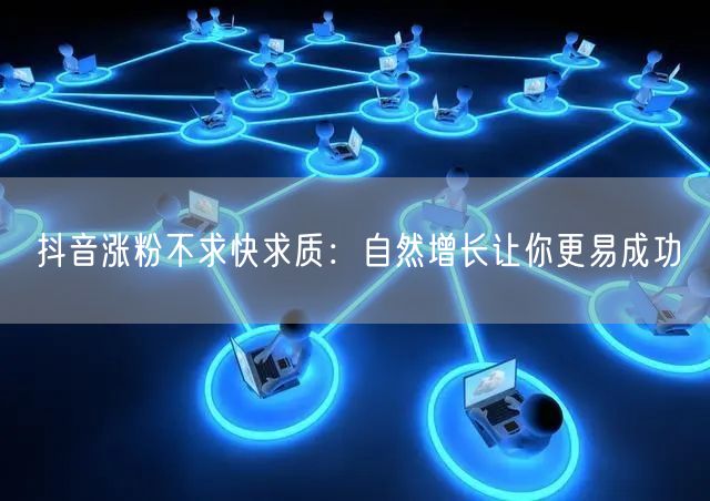 抖音涨粉不求快求质：自然增长让你更易成功